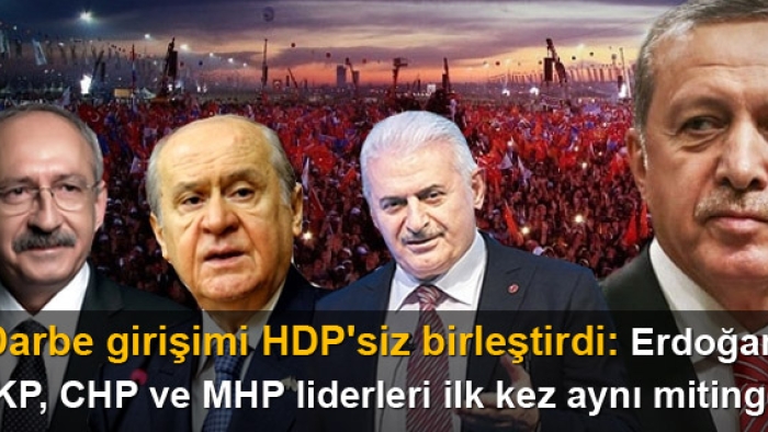 Darbe girişimi HDP'siz birleştirdi; Erdoğan, AKP, CHP ve MHP liderleri ilk kez aynı mitingde