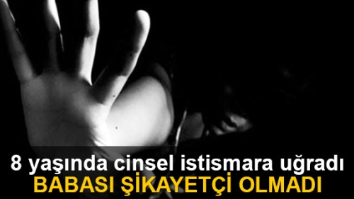 Cinsel istismara maruz kalan kızın babası şikayetçi olmadı