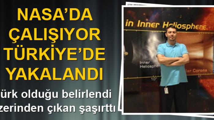 Nasa'da çalışıyor Türkiye'de yakalandı