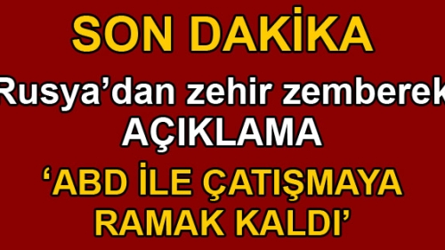 Rusya'dan son açıklama: ABD ile çatışmaya ramak kaldı