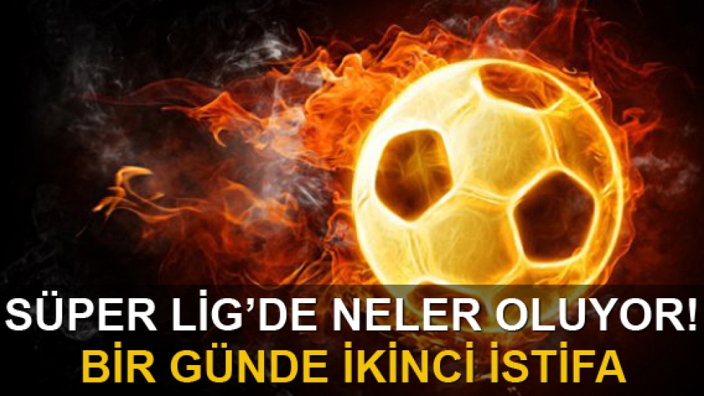 Süper Lig'de neler oluyor! Bir günde iki istifa