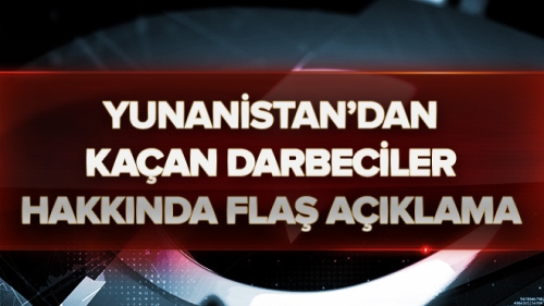 Yunanistan Kaçan Darbeciler Hakkında Flaş Açıklama